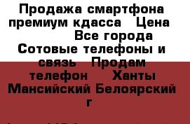 Продажа смартфона премиум кдасса › Цена ­ 7 990 - Все города Сотовые телефоны и связь » Продам телефон   . Ханты-Мансийский,Белоярский г.